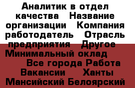 Аналитик в отдел качества › Название организации ­ Компания-работодатель › Отрасль предприятия ­ Другое › Минимальный оклад ­ 32 000 - Все города Работа » Вакансии   . Ханты-Мансийский,Белоярский г.